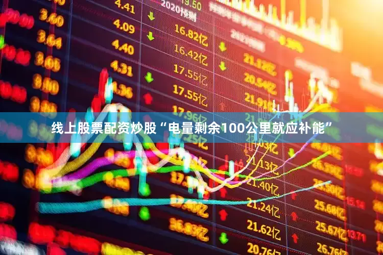 线上股票配资炒股“电量剩余100公里就应补能”