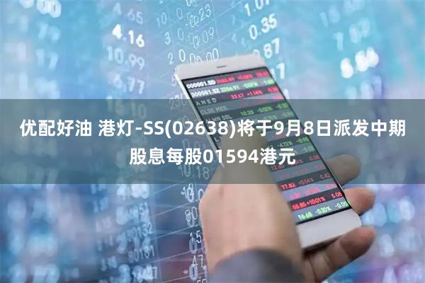 优配好油 港灯-SS(02638)将于9月8日派发中期股息每股01594港元